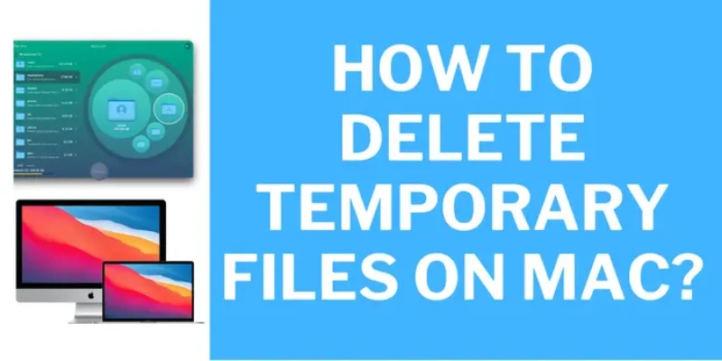 A Guide On How To Delete Temporary Files Mac Has?